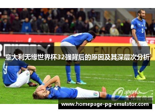 意大利无缘世界杯32强背后的原因及其深层次分析