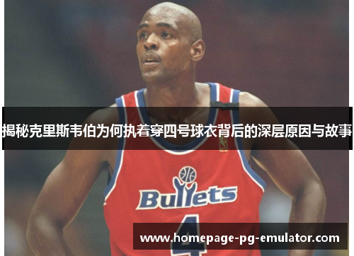 揭秘克里斯韦伯为何执着穿四号球衣背后的深层原因与故事