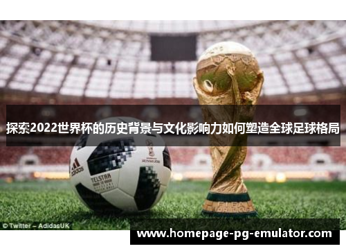 探索2022世界杯的历史背景与文化影响力如何塑造全球足球格局
