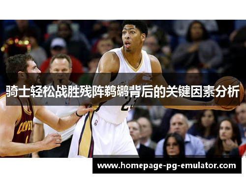 骑士轻松战胜残阵鹈鹕背后的关键因素分析