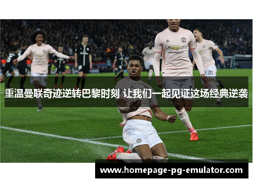 重温曼联奇迹逆转巴黎时刻 让我们一起见证这场经典逆袭