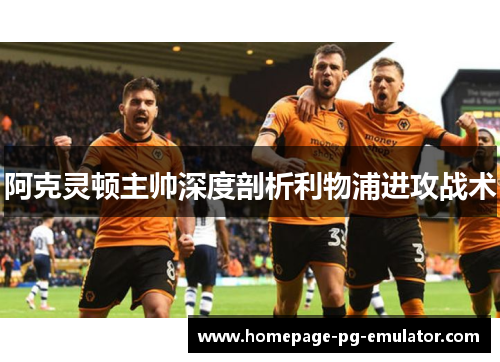 阿克灵顿主帅深度剖析利物浦进攻战术 阿克灵顿主帅深度剖析利物浦进攻战术