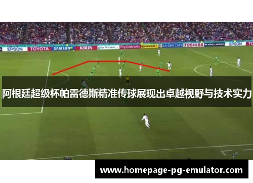 阿根廷超级杯帕雷德斯精准传球展现出卓越视野与技术实力