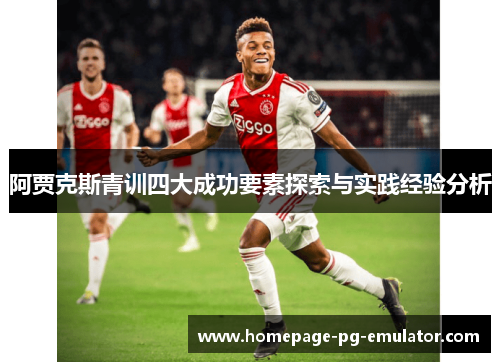 阿贾克斯青训四大成功要素探索与实践经验分析