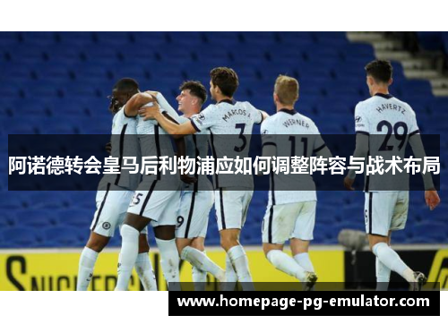 阿诺德转会皇马后利物浦应如何调整阵容与战术布局