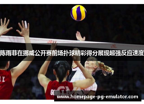 陈雨菲在挪威公开赛前场扑球精彩得分展现超强反应速度