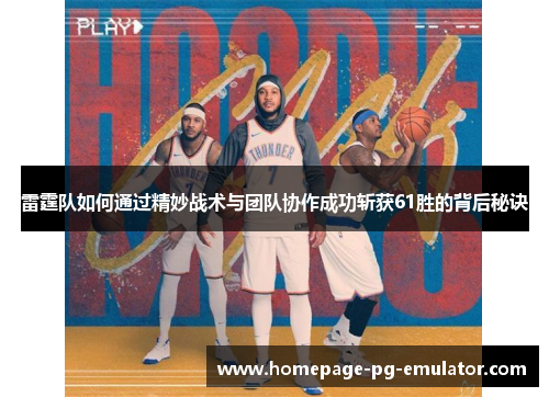 雷霆队如何通过精妙战术与团队协作成功斩获61胜的背后秘诀