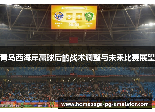 青岛西海岸赢球后的战术调整与未来比赛展望 青岛西海岸赢球后的战术调整与未来比赛展望