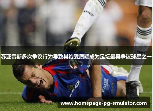 苏亚雷斯多次争议行为导致其饱受质疑成为足坛最具争议球星之一