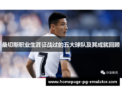 桑切斯职业生涯征战过的五大球队及其成就回顾 桑切斯职业生涯征战过的五大球队及其成就回顾