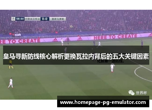 皇马寻新防线核心解析更换瓦拉内背后的五大关键因素