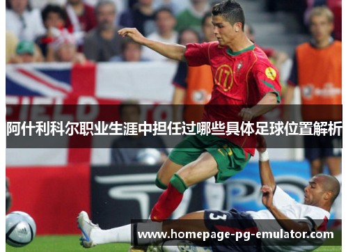 阿什利科尔职业生涯中担任过哪些具体足球位置解析