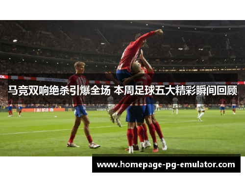 马竞双响绝杀引爆全场 本周足球五大精彩瞬间回顾 马竞双响绝杀引爆全场 本周足球五大精彩瞬间回顾