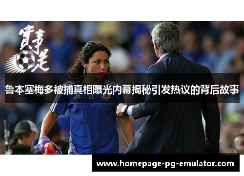 鲁本塞梅多被捕真相曝光内幕揭秘引发热议的背后故事 鲁本塞梅多被捕真相曝光内幕揭秘引发热议的背后故事