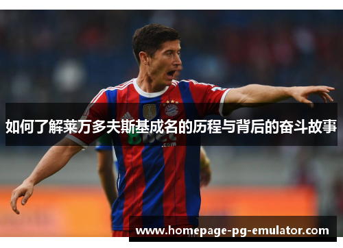 如何了解莱万多夫斯基成名的历程与背后的奋斗故事 如何了解莱万多夫斯基成名的历程与背后的奋斗故事