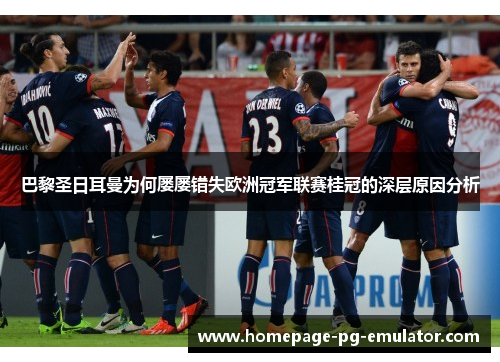 巴黎圣日耳曼为何屡屡错失欧洲冠军联赛桂冠的深层原因分析