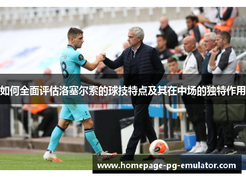 如何全面评估洛塞尔索的球技特点及其在中场的独特作用 如何全面评估洛塞尔索的球技特点及其在中场的独特作用