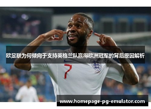 欧足联为何倾向于支持英格兰队赢得欧洲冠军的背后原因解析 欧足联为何倾向于支持英格兰队赢得欧洲冠军的背后原因解析