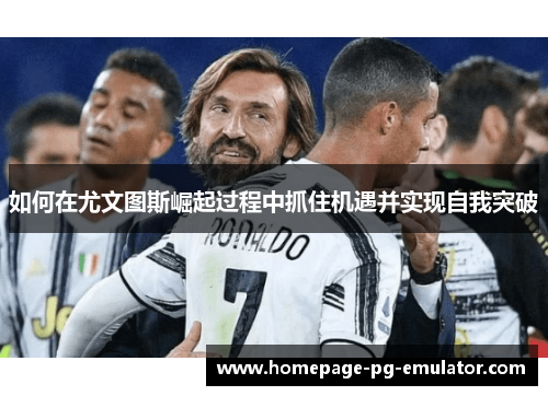 如何在尤文图斯崛起过程中抓住机遇并实现自我突破