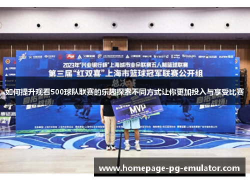 如何提升观看500球队联赛的乐趣探索不同方式让你更加投入与享受比赛 如何提升观看500球队联赛的乐趣探索不同方式让你更加投入与享受比赛