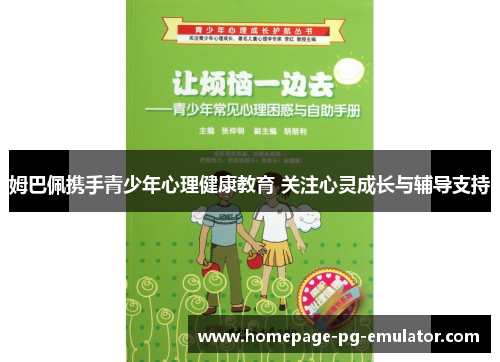 姆巴佩携手青少年心理健康教育 关注心灵成长与辅导支持 姆巴佩携手青少年心理健康教育 关注心灵成长与辅导支持