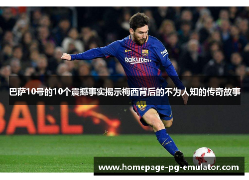 巴萨10号的10个震撼事实揭示梅西背后的不为人知的传奇故事