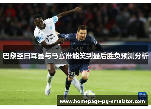 巴黎圣日耳曼与马赛谁能笑到最后胜负预测分析 巴黎圣日耳曼与马赛谁能笑到最后胜负预测分析