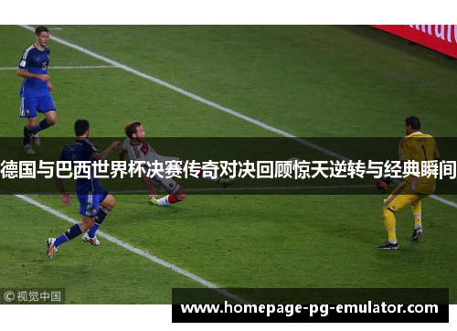 德国与巴西世界杯决赛传奇对决回顾惊天逆转与经典瞬间