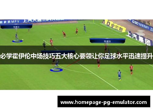 必学霍伊伦中场技巧五大核心要领让你足球水平迅速提升