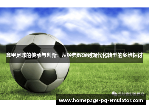 意甲足球的传承与创新:从经典辉煌到现代化转型的多维探讨 意甲足球的传承与创新:从经典辉煌到现代化转型的多维探讨