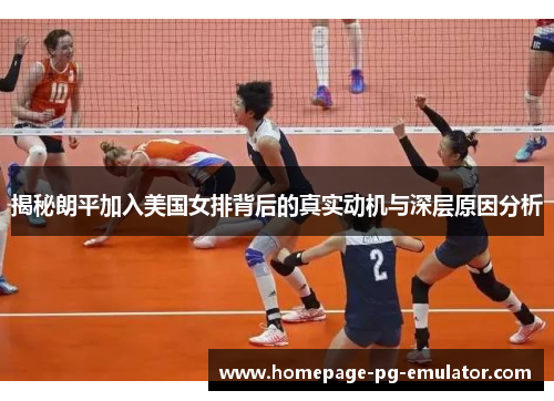 揭秘朗平加入美国女排背后的真实动机与深层原因分析 揭秘朗平加入美国女排背后的真实动机与深层原因分析