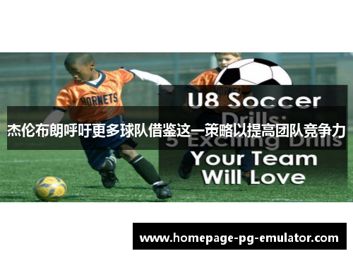 杰伦布朗呼吁更多球队借鉴这一策略以提高团队竞争力 杰伦布朗呼吁更多球队借鉴这一策略以提高团队竞争力