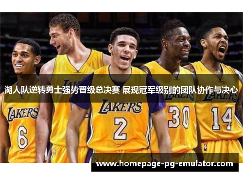湖人队逆转勇士强势晋级总决赛 展现冠军级别的团队协作与决心