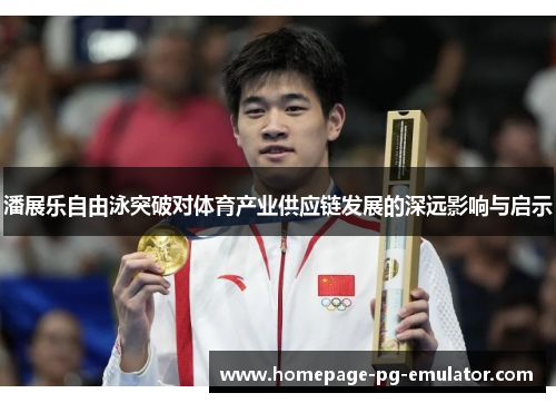 潘展乐自由泳突破对体育产业供应链发展的深远影响与启示 潘展乐自由泳突破对体育产业供应链发展的深远影响与启示