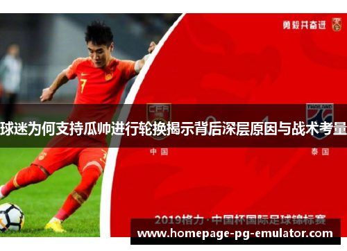 球迷为何支持瓜帅进行轮换揭示背后深层原因与战术考量