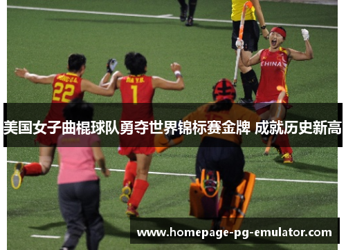 美国女子曲棍球队勇夺世界锦标赛金牌 成就历史新高