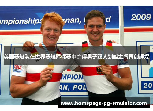 英国赛艇队在世界赛艇锦标赛中夺得男子双人划艇金牌再创辉煌 英国赛艇队在世界赛艇锦标赛中夺得男子双人划艇金牌再创辉煌