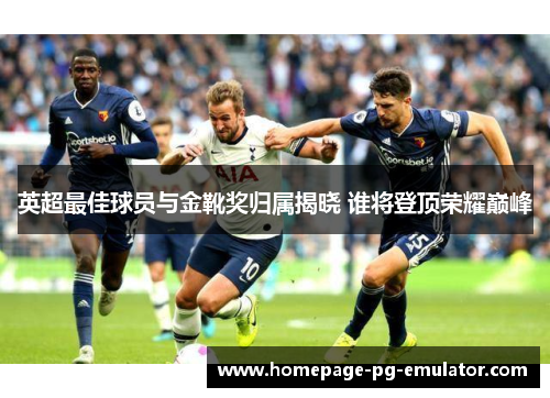 英超最佳球员与金靴奖归属揭晓 谁将登顶荣耀巅峰