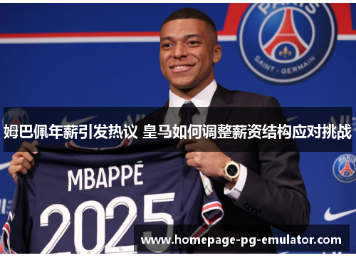 姆巴佩年薪引发热议 皇马如何调整薪资结构应对挑战 姆巴佩年薪引发热议 皇马如何调整薪资结构应对挑战