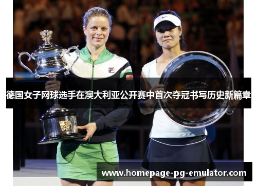 德国女子网球选手在澳大利亚公开赛中首次夺冠书写历史新篇章