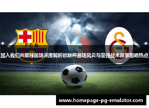 加入我们共聚绿茵场深度解析欧联杯赛场风云与豪强战术故事前瞻热点 加入我们共聚绿茵场深度解析欧联杯赛场风云与豪强战术故事前瞻热点