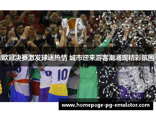 欧冠决赛激发球迷热情 城市迎来游客潮涌现精彩氛围