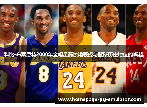 科比·布莱恩特2000年全明星赛惊艳表现与篮球历史地位的崛起