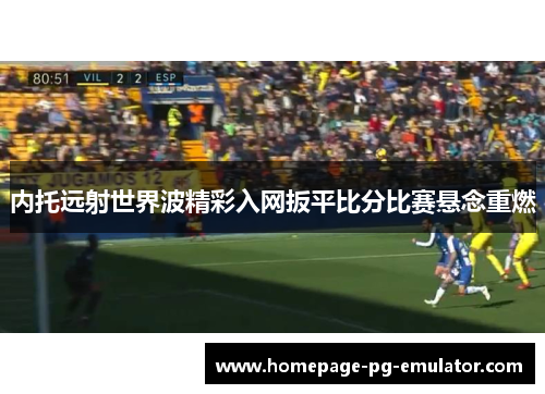 内托远射世界波精彩入网扳平比分比赛悬念重燃