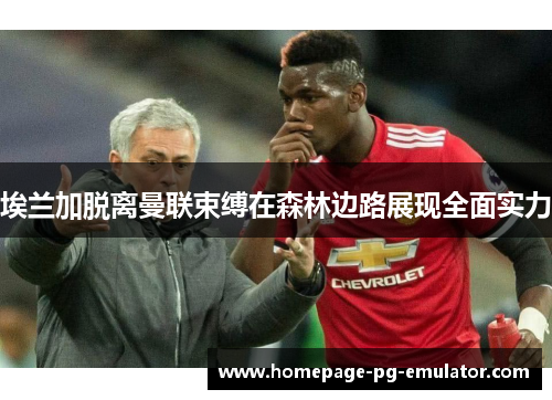 埃兰加脱离曼联束缚在森林边路展现全面实力 埃兰加脱离曼联束缚在森林边路展现全面实力