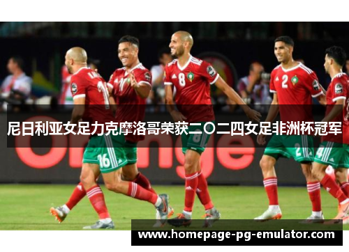 尼日利亚女足力克摩洛哥荣获二〇二四女足非洲杯冠军 尼日利亚女足力克摩洛哥荣获二〇二四女足非洲杯冠军