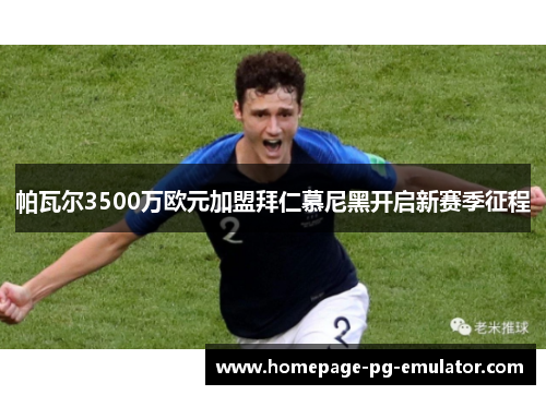 帕瓦尔3500万欧元加盟拜仁慕尼黑开启新赛季征程 帕瓦尔3500万欧元加盟拜仁慕尼黑开启新赛季征程