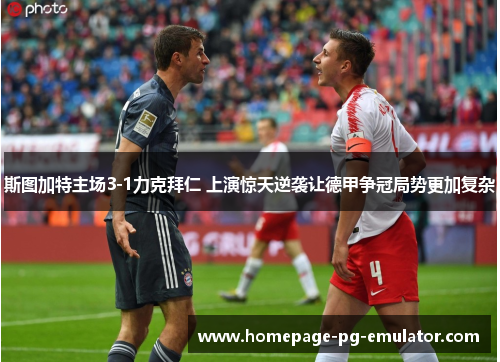 斯图加特主场3-1力克拜仁 上演惊天逆袭让德甲争冠局势更加复杂