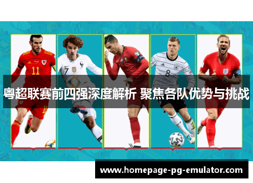 粤超联赛前四强深度解析 聚焦各队优势与挑战 粤超联赛前四强深度解析 聚焦各队优势与挑战