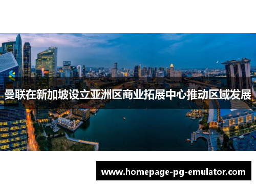 曼联在新加坡设立亚洲区商业拓展中心推动区域发展